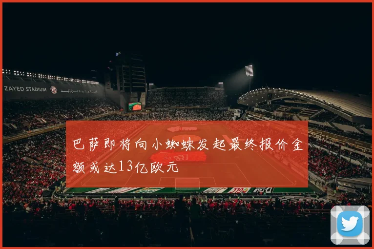 巴萨即将向小蜘蛛发起最终报价金额或达13亿欧元